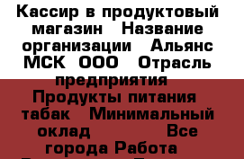Кассир в продуктовый магазин › Название организации ­ Альянс-МСК, ООО › Отрасль предприятия ­ Продукты питания, табак › Минимальный оклад ­ 25 000 - Все города Работа » Вакансии   . Тверская обл.,Нелидово г.